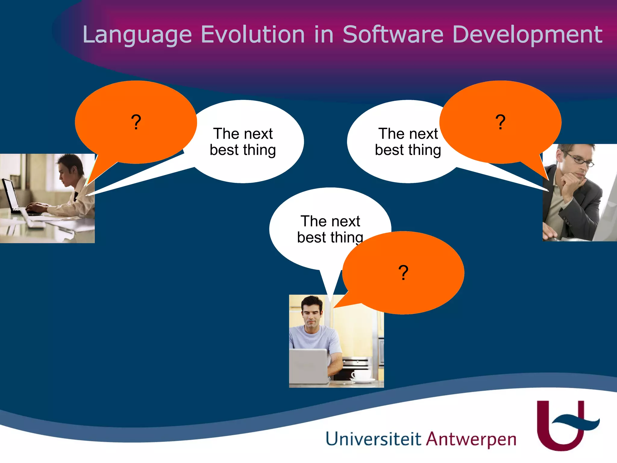 Language Evolution in Software Development Java 1 CORBA BPEL.XML EJB JMS, JCA, WSIF, … CORBA CORBA BPEL.XML BPEL.XML VB C++ VB.NET C# Bla 1 Bla 3 Bla 2 The next best thing The next best thing The next best thing ? ? ? 