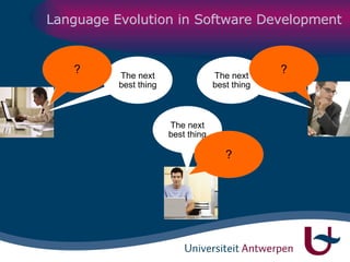 Language Evolution in Software Development Java 1 CORBA BPEL.XML EJB JMS, JCA, WSIF, … CORBA CORBA BPEL.XML BPEL.XML VB C++ VB.NET C# Bla 1 Bla 3 Bla 2 The next best thing The next best thing The next best thing ? ? ? 