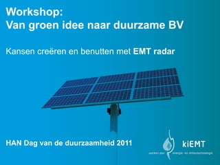 Workshop:
Van groen idee naar duurzame BV

Kansen creëren en benutten met EMT radar




HAN Dag van de duurzaamheid 2011
 