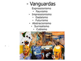          - Vanguardas    Expressionismo Fauvismo Impressionismo Dadaísmo  Futurismo  Abstracionismo  Surrealismo Cubismo . 