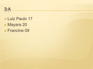3:ALuiz Paulo 17Mayara 20Francine 09