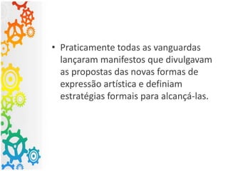 • Praticamente todas as vanguardas
lançaram manifestos que divulgavam
as propostas das novas formas de
expressão artística e definiam
estratégias formais para alcançá-las.
 
