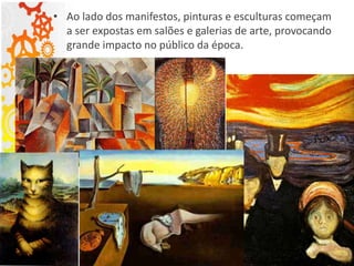 • Ao lado dos manifestos, pinturas e esculturas começam
a ser expostas em salões e galerias de arte, provocando
grande impacto no público da época.
 