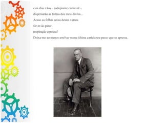 e os dias vãos – rodopiante carnaval –
dispersarão as folhas dos meus livros...
Acaso as folhas secas destes versos
far-te-ão parar,
respiração opressa?
Deixa-me ao menos arrelvar numa última carícia teu passo que se apressa.
 