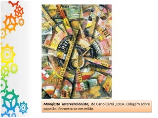 Manifesto Intervencionista, de Carlo Carrá ,1914. Colagem sobre
papelão. Encontra-se em milão.
 