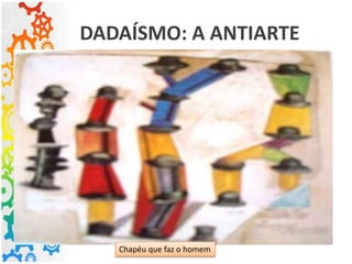 DADAÍSMO: A ANTIARTE
Chapéu que faz o homem
 