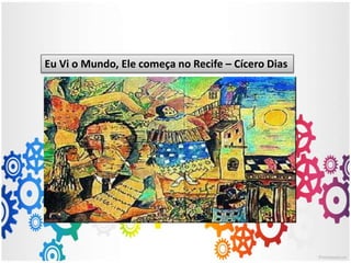 Eu Vi o Mundo, Ele começa no Recife – Cícero Dias
 