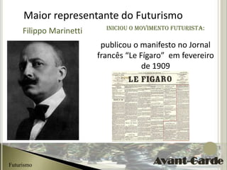 Maior representante do Futurismo
                           Iniciou o movimento futurista:
     Filippo Marinetti
                          publicou o manifesto no Jornal
                         francês “Le Fígaro” em fevereiro
                                      de 1909




Futurismo
 