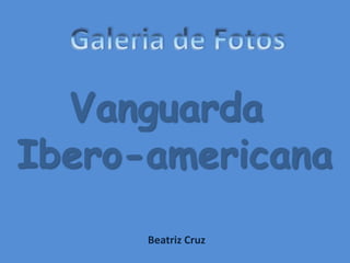 Galeria de Fotos Vanguarda  Ibero-americana Beatriz Cruz 