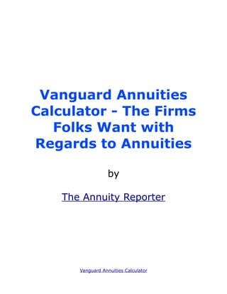 Vanguard Annuities
Calculator - The Firms
   Folks Want with
Regards to Annuities

                  by

    The Annuity Reporter




       Vanguard Annuities Calculator
 