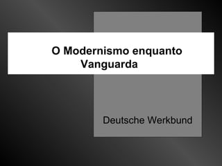 O Modernismo enquanto Vanguarda Deutsche Werkbund 