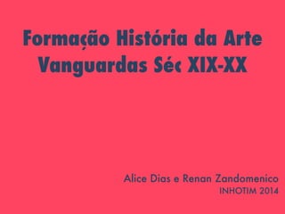Formação História da Arte 
Vanguardas Séc XIX-XX 
Alice Dias e Renan Zandomenico 
INHOTIM 2014 
 