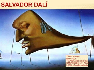 SALVADOR DALÍ
TÍTULO:O sono
DATA: 1937
TÉCNICA: óleo sobre tela
DIMENSSÕES: 51 × 78 cm
LOCAL: Coleção particular
 