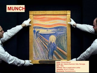 MUNCH
Autor: Edvard Munch
Onde ver: Galeria Nacional, Oslo, Noruega
Ano: 1893
Técnica: Óleo e pastel sobre cartão
Tamanho: 91cm x 73,5cm
Movimento: Expressionismo
 