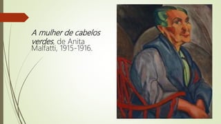 A mulher de cabelos
verdes, de Anita
Malfatti, 1915-1916.
 