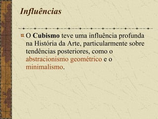 Influências O  Cubismo  teve uma influência profunda na História da Arte, particularmente sobre tendências posteriores, como o  abstracionismo geométrico  e o  minimalismo . 