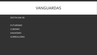 VANGUARDAS
DESTACAM-SE:
FUTURISMO
CUBISMO
DADAÍSMO
SURREALISMO
 