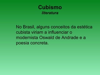 Cubismo
literatura
No Brasil, alguns conceitos da estética
cubista viriam a influenciar o
modernista Oswald de Andrade e a
poesia concreta.
 