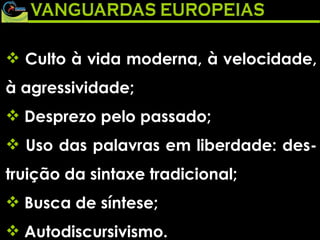 Culto à vida moderna, à velocidade, à agressividade; Desprezo pelo passado; Uso das palavras em liberdade: des-truição da sintaxe tradicional; Busca de síntese; Autodiscursivismo. 