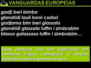 gadji beri bimba glandridi lauli lonni cadori gadjama bim beri glassala glandridi glassala tuffm i zimbrabim blassa galassasa tuffm i zimbrabim… Essas palavras não têm significado em nenhuma língua conhecida. O poema dadaísta explora apenas os sons... 