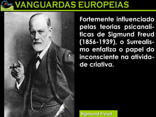 Sigmund Freud Fortemente influenciado pelas teorias psicanalí-ticas de Sigmund Freud (1856-1939), o Surrealis-mo enfatiza o papel do inconsciente na ativida-de criativa.  
