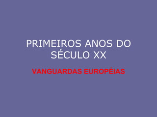 PRIMEIROS ANOS DO SÉCULO XX VANGUARDAS EUROPÉIAS 