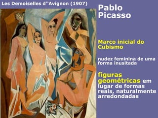 LesDemoiselles d''Avignon (1907) Pablo PicassoMarco inicial do Cubismo nudez feminina de uma forma inusitadafiguras geométricas em lugar de formas reais, naturalmente arredondadas