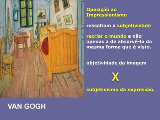 Oposição ao Impressionismoressaltam a subjetividaderecriar o mundo e não apenas a de absorvê-lo da mesma forma que é visto. objetividade da imagemsubjetivismo da expressão. XVAN GOGH