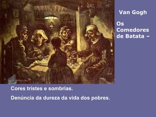 Van GoghOs Comedores de Batata – Cores tristes e sombrias.Denúncia da dureza da vida dos pobres. 