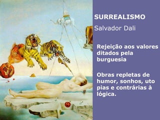 SURREALISMOSalvador DaliRejeição aos valores ditados pela burguesiaObras repletas de humor, sonhos, utopias e contrárias à lógica. 