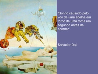 “Sonho causado pelo vôo de uma abelha em torno de uma romã um segundo antes de acordar”Salvador Dali