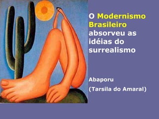 O Modernismo Brasileiro absorveu as idéias do surrealismo Abaporu(Tarsila do Amaral)