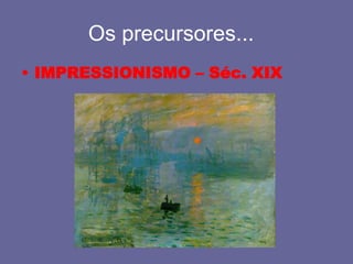 Os precursores...	IMPRESSIONISMO – Séc. XIX