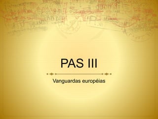 PAS III
Vanguardas européias
 