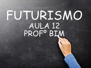 FUTURISMO
AULA 12
PROFº BIM
 