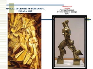 Umberto Boccioni
Escultura
Formas Únicas da
Continuidade no Espaço
1913
MARCEL DUCHAMP: NU DESCENDO A
ESCADA, 1912
 