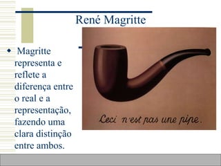 René Magritte
 Magritte
representa e
reflete a
diferença entre
o real e a
representação,
fazendo uma
clara distinção
entre ambos.
 