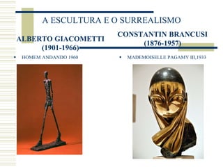 A ESCULTURA E O SURREALISMO
ALBERTO GIACOMETTI
(1901-1966)
 HOMEM ANDANDO 1960
CONSTANTIN BRANCUSI
(1876-1957)
 MADEMOISELLE PAGAMY III,1933
 