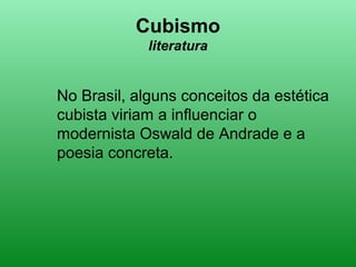 Cubismo
literatura
No Brasil, alguns conceitos da estética
cubista viriam a influenciar o
modernista Oswald de Andrade e a
poesia concreta.
 