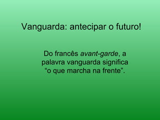 Vanguarda: antecipar o futuro!
Do francês avant-garde, a
palavra vanguarda significa
“o que marcha na frente”.
 