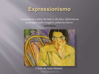 Ausenta-se a ideia do belo e do feio; deforma-se
a imagem pelo exagero; palavra-chave:
caricatura
rafabebum.blogspot.com
A Boba, de Anita Malfatti
 