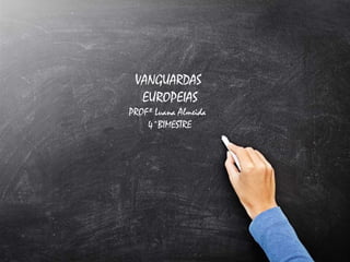 VANGUARDAS
EUROPEIAS
PROFº Luana Almeida
4°BIMESTRE
 