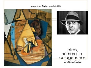 Homem no Café , Juan Gris 1914
Juan Gris, Homem no Cafe, 1914
letras,
números e
colagens nos
quadros.
 