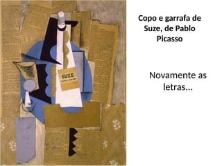 Copo e garrafa de
Suze, de Pablo
Picasso
Novamente as
letras...
 