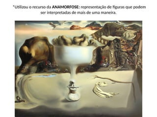 *Utilizou o recurso da ANAMORFOSE: representação de figuras que podem
ser interpretadas de mais de uma maneira.
 