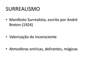 SURREALISMO 
• Manifesto Surrealista, escrito por André 
Breton (1924) 
• Valorização do inconsciente 
• Atmosferas oníricas, delirantes, mágicas 
 
