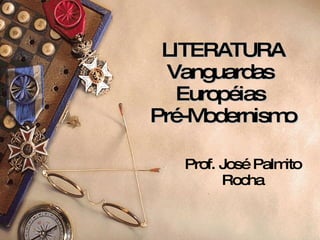 LITERATURA Vanguardas  Européias  Pré-Modernismo Prof. José Palmito Rocha 
