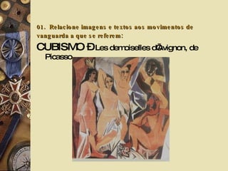01.   Relacione imagens e textos aos movimentos de vanguarda a que se referem:   CUBISMO –  Les demoiselles d’Avignon, de Picasso. 