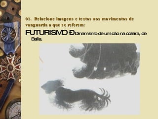 01.   Relacione imagens e textos aos movimentos de vanguarda a que se referem: FUTURISMO –  Dinamismo de um cão na coleira, de Balla. 