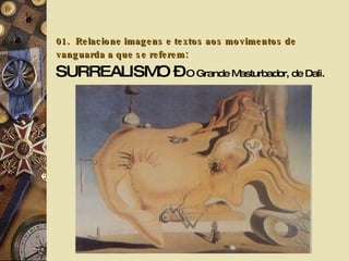 01.   Relacione imagens e textos aos movimentos de vanguarda a que se referem: SURREALISMO –  O Grande Masturbador, de Dali. 